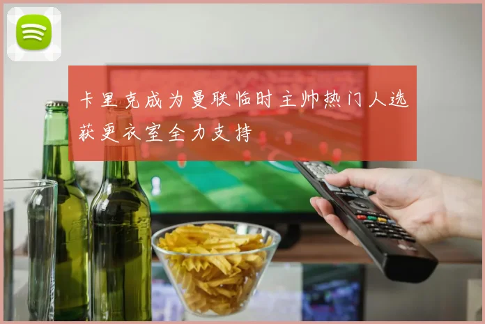 卡里克成为曼联临时主帅热门人选获更衣室全力支持