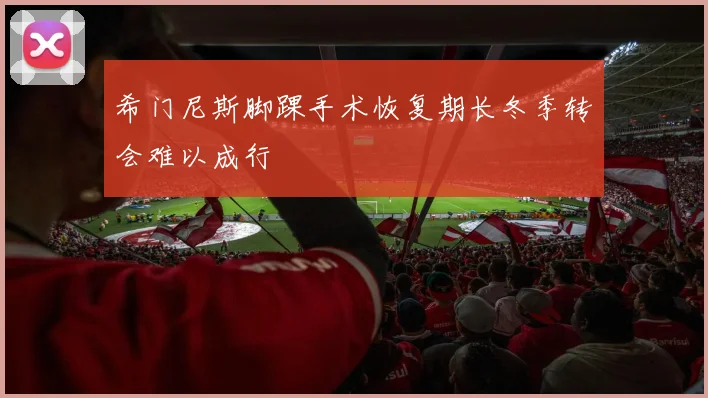 希门尼斯脚踝手术恢复期长冬季转会难以成行