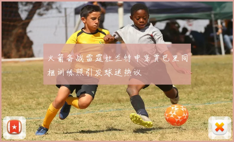 火箭备战雷霆杜兰特申京贾巴里同框训练照引发球迷热议