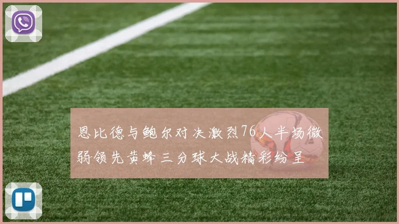 恩比德与鲍尔对决激烈76人半场微弱领先黄蜂三分球大战精彩纷呈