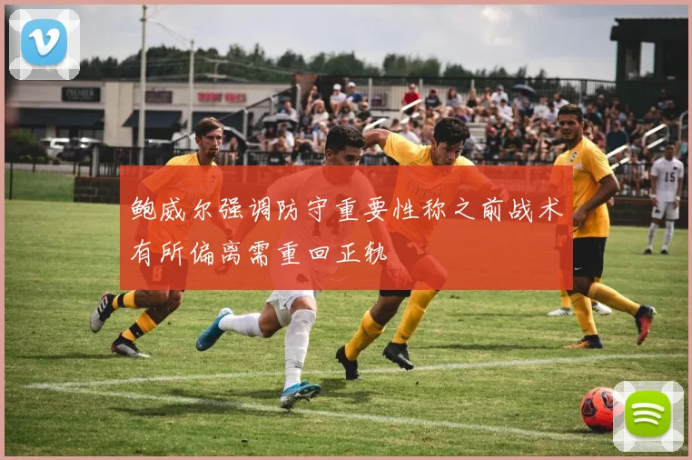 鲍威尔强调防守重要性称之前战术有所偏离需重回正轨