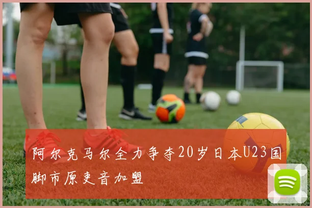 阿尔克马尔全力争夺20岁日本U23国脚市原吏音加盟