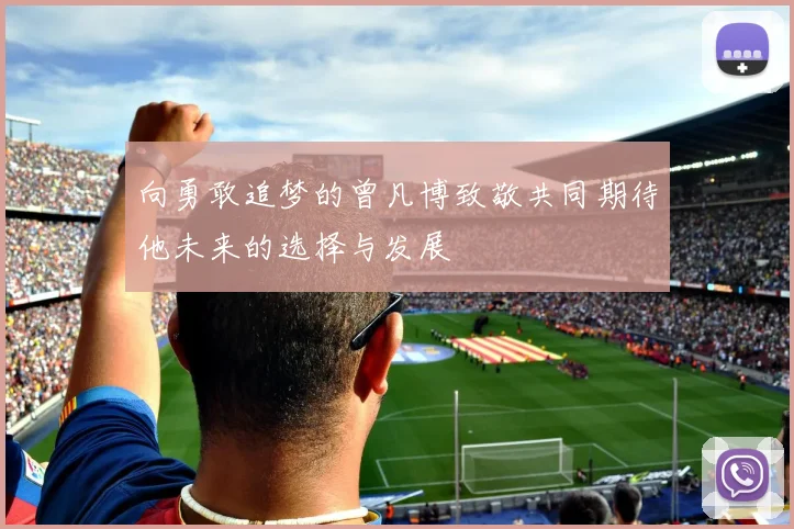 向勇敢追梦的曾凡博致敬共同期待他未来的选择与发展