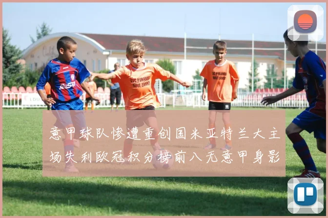 意甲球队惨遭重创国米亚特兰大主场失利欧冠积分榜前八无意甲身影