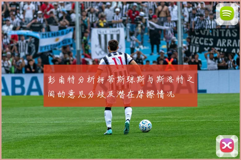 彭南特分析柯蒂斯琼斯与斯洛特之间的意见分歧及潜在摩擦情况