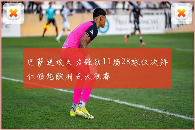 巴萨进攻火力强劲11场28球仅次拜仁领跑欧洲五大联赛