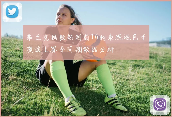 弗兰克执教热刺前16轮表现逊色于澳波上赛季同期数据分析