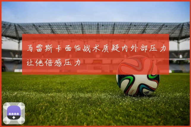 马雷斯卡面临战术质疑内外部压力让他倍感压力