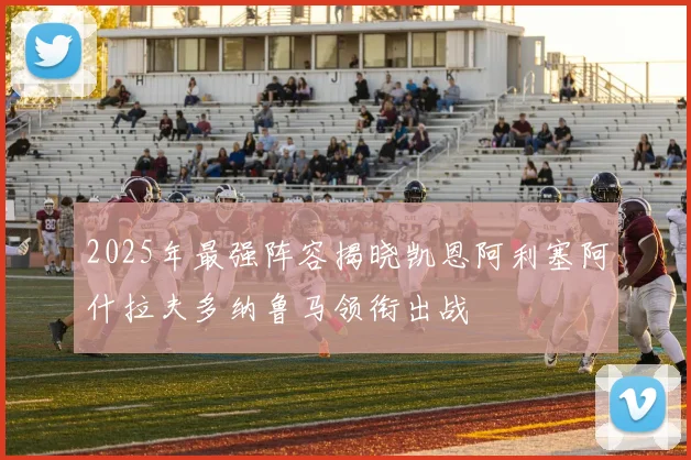 2025年最强阵容揭晓凯恩阿利塞阿什拉夫多纳鲁马领衔出战