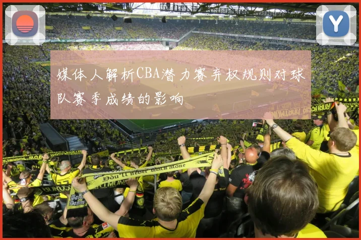 媒体人解析CBA潜力赛弃权规则对球队赛季成绩的影响