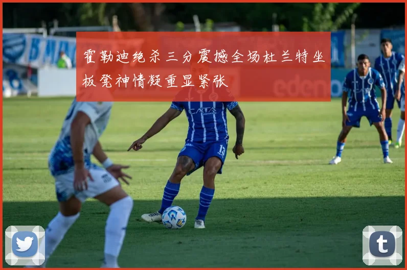 霍勒迪绝杀三分震撼全场杜兰特坐板凳神情凝重显紧张
