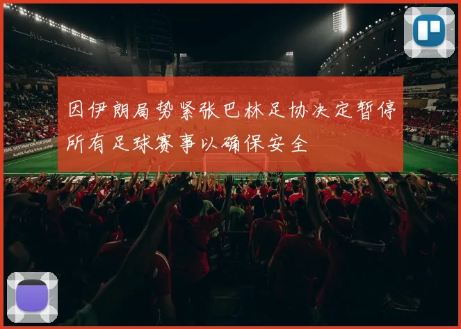 因伊朗局势紧张巴林足协决定暂停所有足球赛事以确保安全