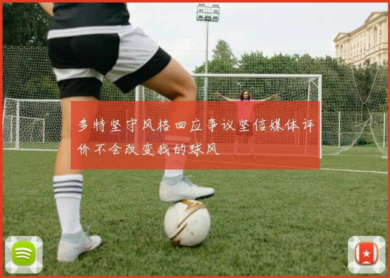 多特坚守风格回应争议坚信媒体评价不会改变我的球风