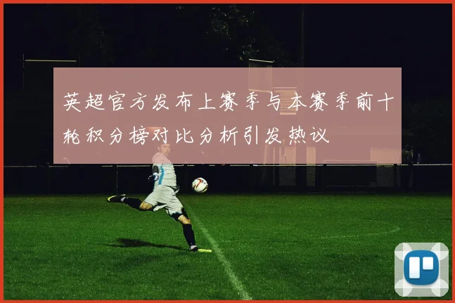 英超官方发布上赛季与本赛季前十轮积分榜对比分析引发热议