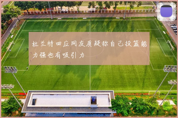 杜兰特回应网友质疑称自己投篮能力强也有吸引力