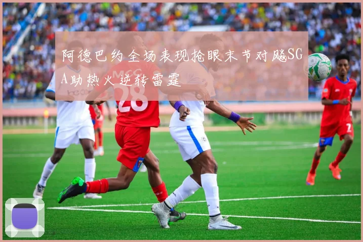 阿德巴约全场表现抢眼末节对飚SGA助热火逆转雷霆