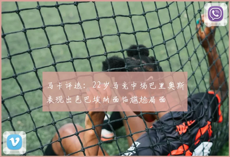 马卡评选：22岁马竞中场巴里奥斯表现出色巴埃纳面临尴尬局面