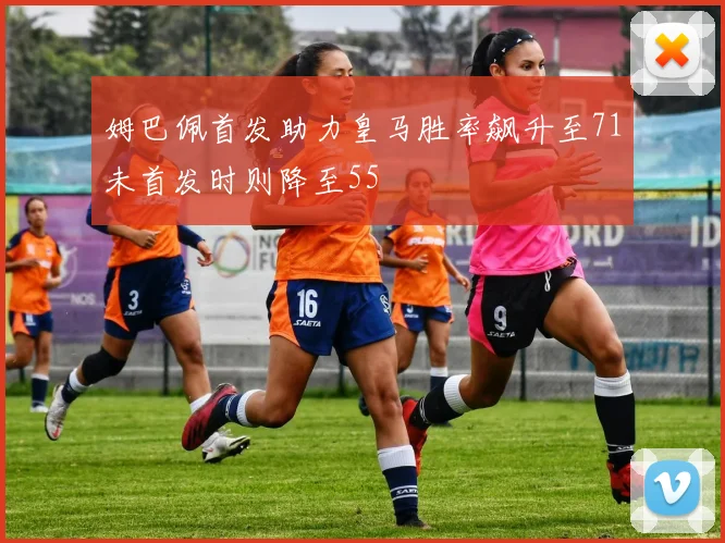 姆巴佩首发助力皇马胜率飙升至71未首发时则降至55